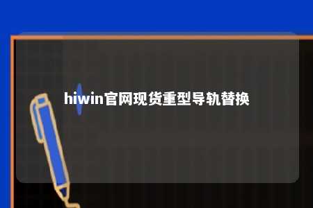 hiwin官网现货重型导轨替换