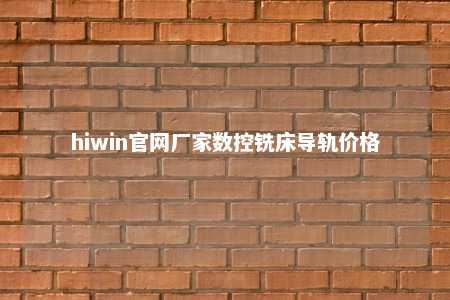 hiwin官网厂家数控铣床导轨价格