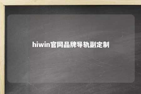 hiwin官网品牌导轨副定制