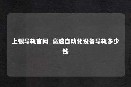 上银导轨官网_高速自动化设备导轨多少钱