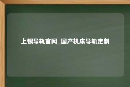 上银导轨官网_国产机床导轨定制