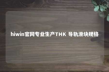 hiwin官网专业生产THK 导轨滑块规格
