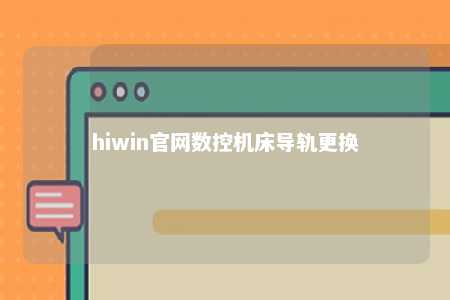 hiwin官网数控机床导轨更换