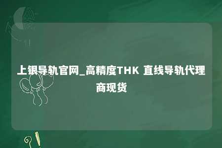上银导轨官网_高精度THK 直线导轨代理商现货