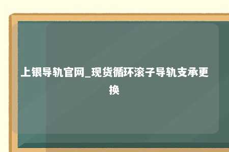 上银导轨官网_现货循环滚子导轨支承更换