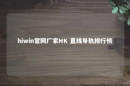 hiwin官网厂家HK 直线导轨排行榜