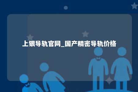 上银导轨官网_国产精密导轨价格