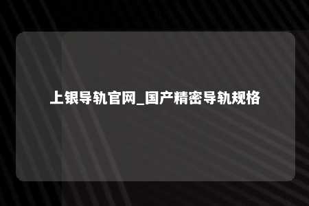 上银导轨官网_国产精密导轨规格