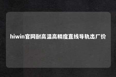 hiwin官网耐高温高精度直线导轨出厂价