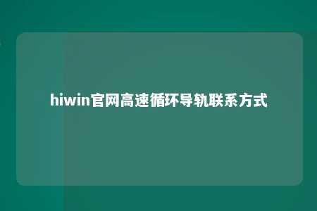 hiwin官网高速循环导轨联系方式