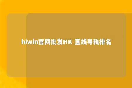 hiwin官网批发HK 直线导轨排名