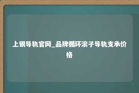 上银导轨官网_品牌循环滚子导轨支承价格