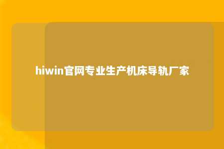 hiwin官网专业生产机床导轨厂家