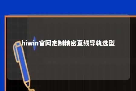 hiwin官网定制精密直线导轨选型