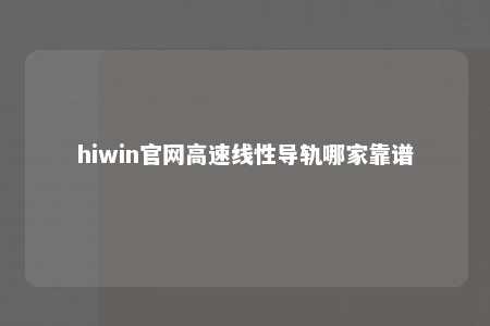 hiwin官网高速线性导轨哪家靠谱