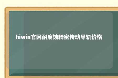 hiwin官网耐腐蚀精密传动导轨价格