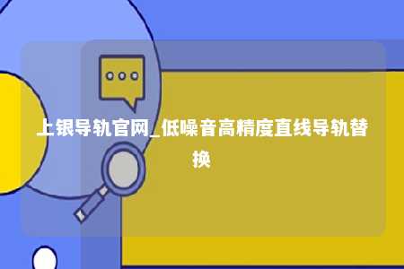 上银导轨官网_低噪音高精度直线导轨替换