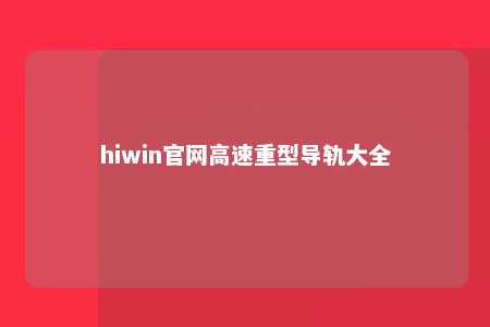 hiwin官网高速重型导轨大全