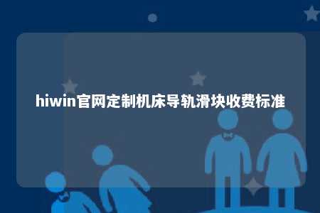 hiwin官网定制机床导轨滑块收费标准