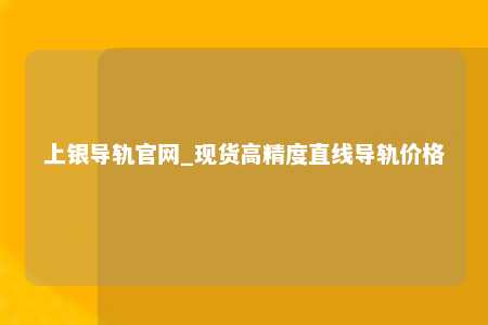 上银导轨官网_现货高精度直线导轨价格