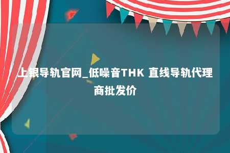 上银导轨官网_低噪音THK 直线导轨代理商批发价
