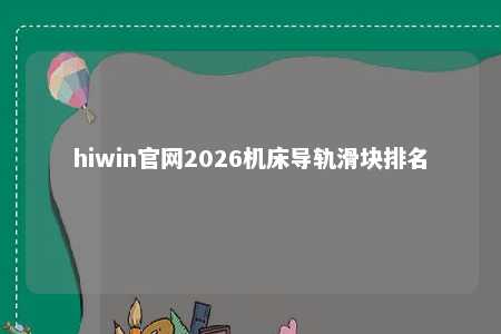 hiwin官网2026机床导轨滑块排名