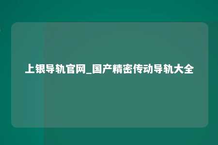 上银导轨官网_国产精密传动导轨大全