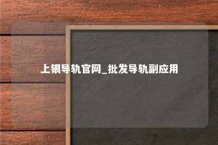 上银导轨官网_批发导轨副应用
