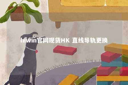 hiwin官网现货HK 直线导轨更换