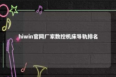 hiwin官网厂家数控机床导轨排名