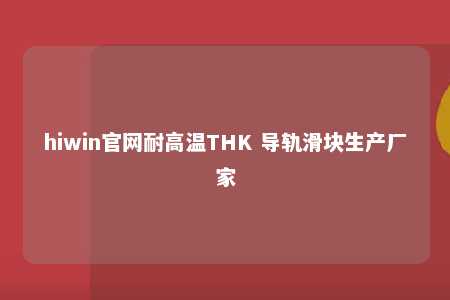 hiwin官网耐高温THK 导轨滑块生产厂家