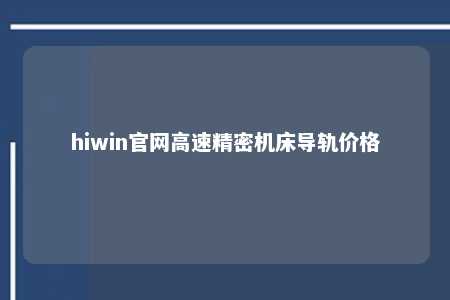 hiwin官网高速精密机床导轨价格