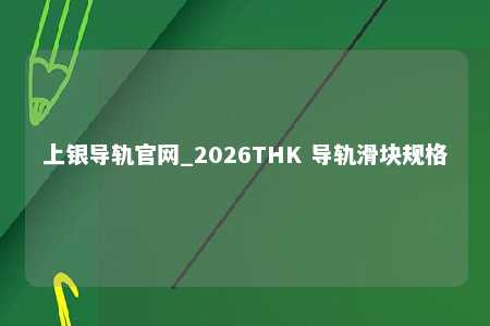 上银导轨官网_2026THK 导轨滑块规格