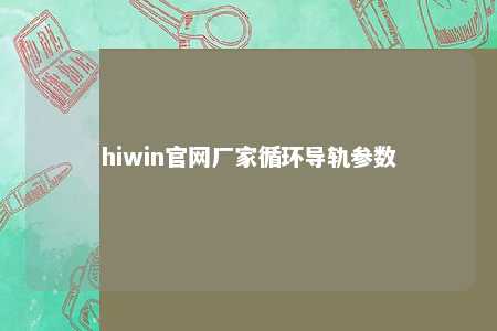 hiwin官网厂家循环导轨参数