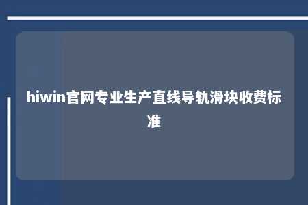 hiwin官网专业生产直线导轨滑块收费标准