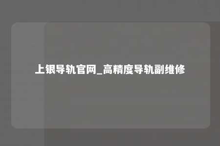 上银导轨官网_高精度导轨副维修