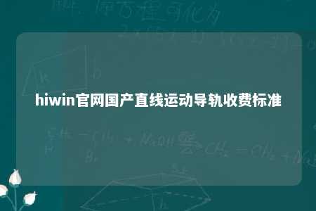 hiwin官网国产直线运动导轨收费标准