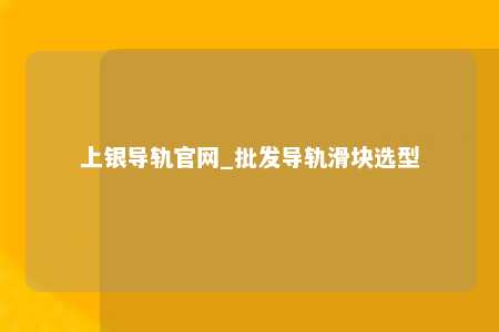 上银导轨官网_批发导轨滑块选型