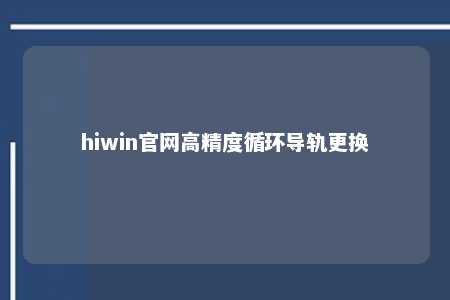 hiwin官网高精度循环导轨更换