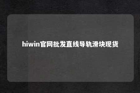 hiwin官网批发直线导轨滑块现货