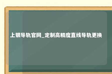 上银导轨官网_定制高精度直线导轨更换