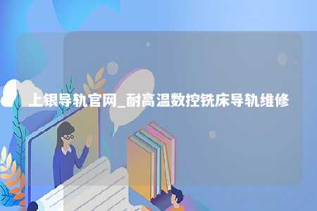 上银导轨官网_耐高温数控铣床导轨维修