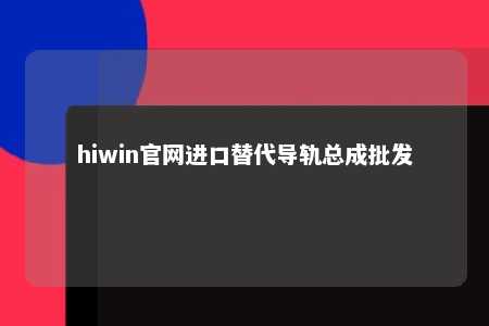hiwin官网进口替代导轨总成批发