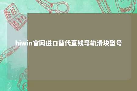 hiwin官网进口替代直线导轨滑块型号