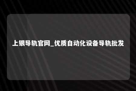 上银导轨官网_优质自动化设备导轨批发