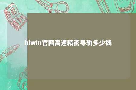 hiwin官网高速精密导轨多少钱