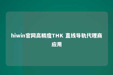 hiwin官网高精度THK 直线导轨代理商应用
