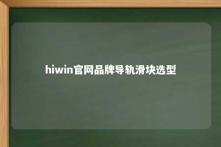 hiwin官网品牌导轨滑块选型
