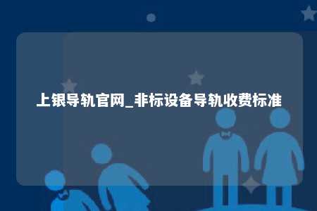 上银导轨官网_非标设备导轨收费标准