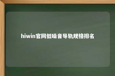 hiwin官网低噪音导轨规格排名